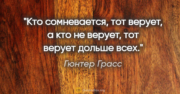 Гюнтер Грасс цитата: "Кто сомневается, тот верует, а кто не верует, тот верует..."