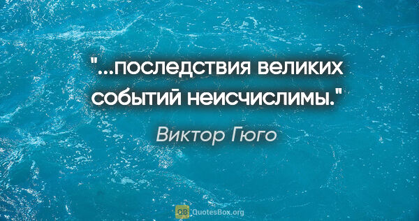 Виктор Гюго цитата: "...последствия великих событий неисчислимы."