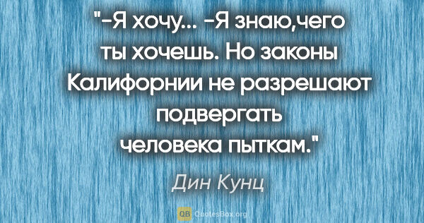 Дин Кунц цитата: "-Я хочу...

-Я знаю,чего ты хочешь. Но законы Калифорнии не..."