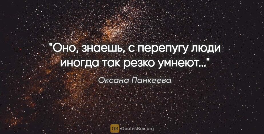 Оксана Панкеева цитата: ""Оно, знаешь, с перепугу люди иногда так резко умнеют...""