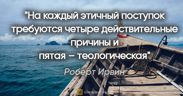 Роберт Ирвин цитата: "На каждый этичный поступок требуются четыре действительные..."