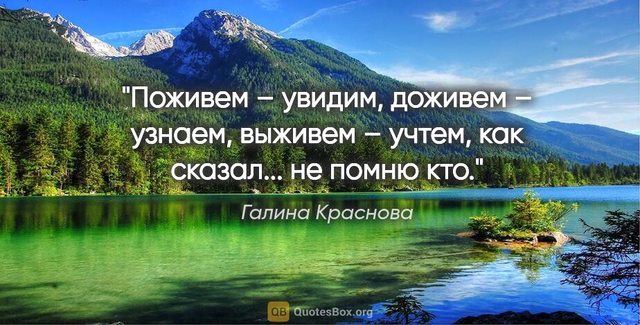 Галина Краснова цитата: "Поживем – увидим, доживем – узнаем, выживем – учтем, как..."