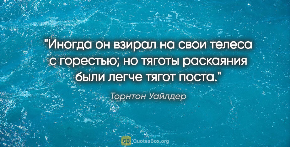 Торнтон Уайлдер цитата: "Иногда он взирал на свои телеса с горестью; но тяготы..."