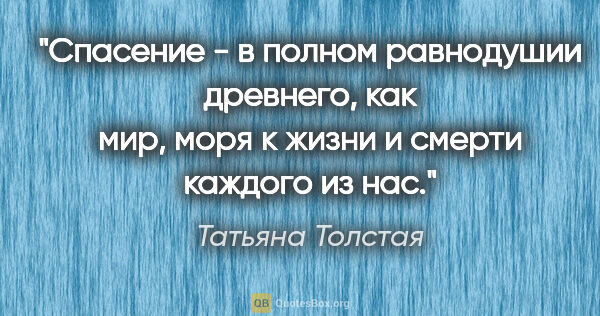 Татьяна Толстая цитата: "Спасение - в полном равнодушии древнего, как мир, моря к жизни..."
