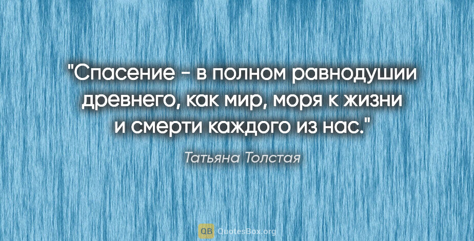 Татьяна Толстая цитата: "Спасение - в полном равнодушии древнего, как мир, моря к жизни..."