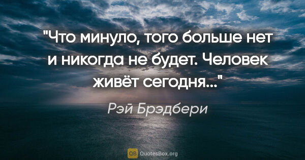 Рэй Брэдбери цитата: ""Что минуло, того больше нет и никогда не будет. Человек живёт..."