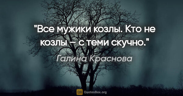 Галина Краснова цитата: "Все мужики козлы. Кто не козлы – с теми скучно."