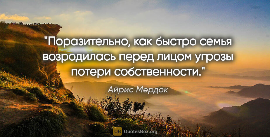 Айрис Мердок цитата: "Поразительно, как быстро семья возродилась перед лицом угрозы..."