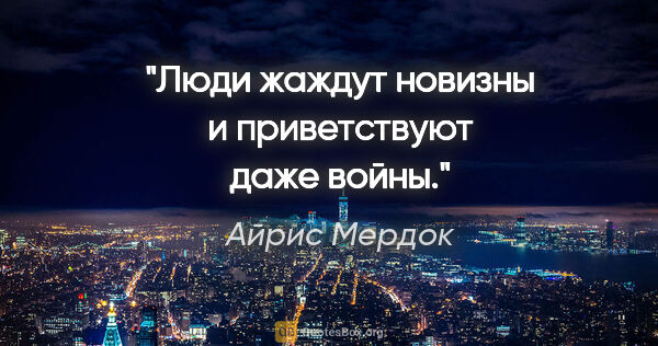 Айрис Мердок цитата: "Люди жаждут новизны и приветствуют даже войны."