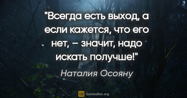 Наталия Осояну цитата: "Всегда

есть выход, а если кажется,

что его нет, – значит,..."