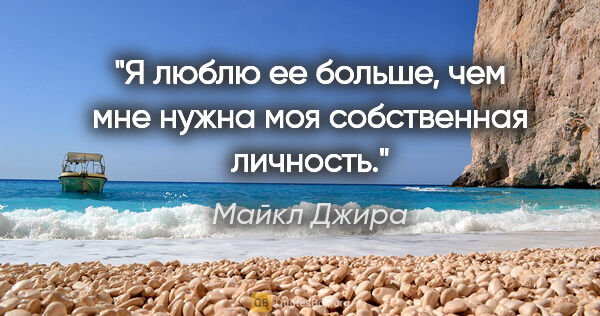 Майкл Джира цитата: "Я люблю ее больше, чем мне нужна моя собственная личность."