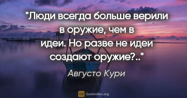 Августо Кури цитата: "Люди всегда больше верили в оружие, чем в идеи. Но разве не..."