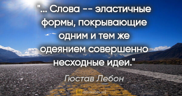 Гюстав Лебон цитата: " Слова -- эластичные формы, покрывающие одним и тем же..."