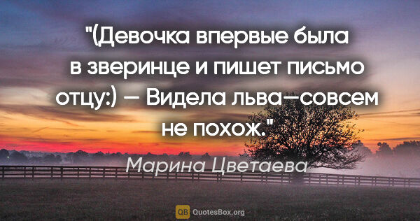 Марина Цветаева цитата: "(Девочка впервые была в зверинце и пишет письмо отцу:) —..."