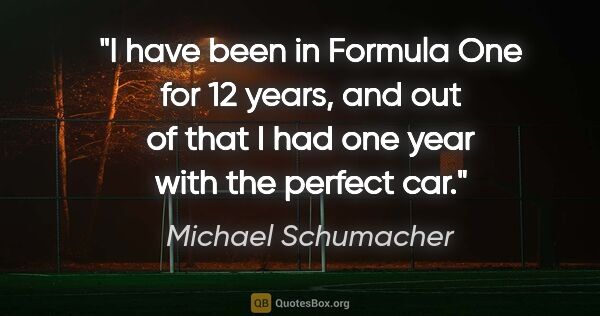 Michael Schumacher quote: "I have been in Formula One for 12 years, and out of that I had..."