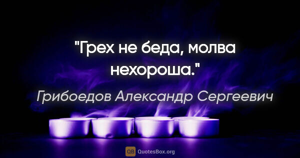 Грибоедов Александр Сергеевич цитата: "Грех не беда, молва нехороша."