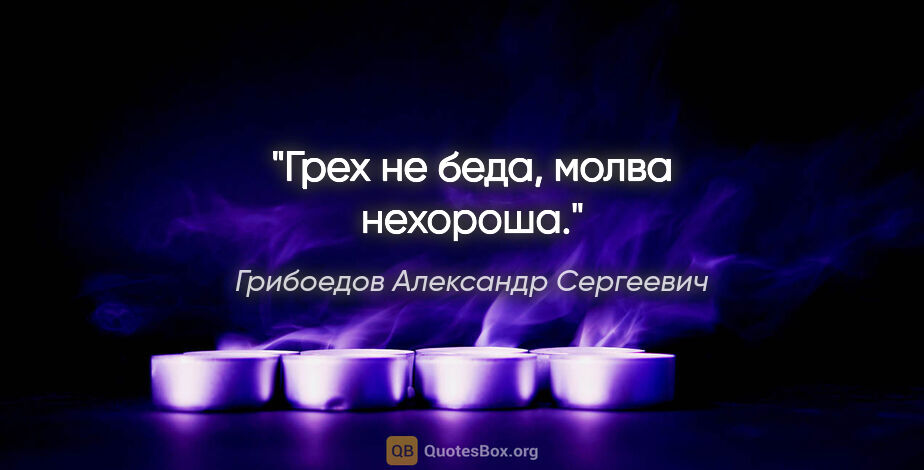 Грибоедов Александр Сергеевич цитата: "Грех не беда, молва нехороша."