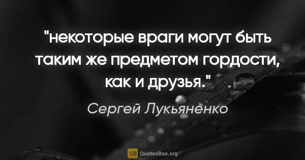 Сергей Лукьяненко цитата: "некоторые враги могут быть таким же предметом гордости, как и..."