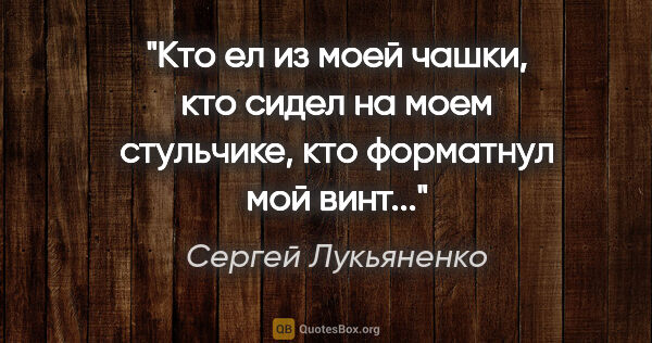 Сергей Лукьяненко цитата: "Кто ел из моей чашки, кто сидел на моем стульчике, кто..."