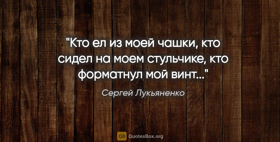 Сергей Лукьяненко цитата: "Кто ел из моей чашки, кто сидел на моем стульчике, кто..."