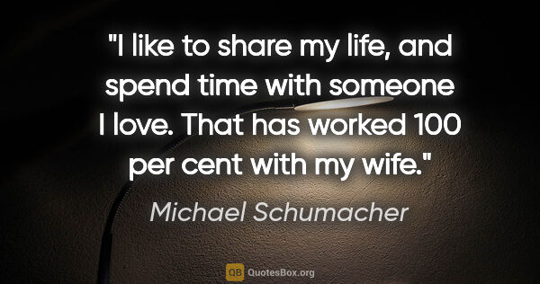 Michael Schumacher quote: "I like to share my life, and spend time with someone I love...."