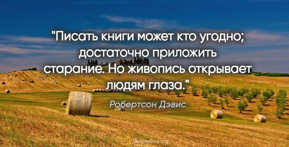 Робертсон Дэвис цитата: "Писать книги может кто угодно; достаточно приложить старание...."