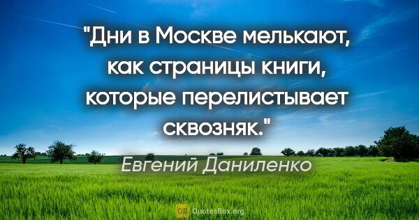 Евгений Даниленко цитата: "Дни в Москве мелькают, как страницы книги, которые..."