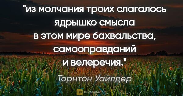 Торнтон Уайлдер цитата: "из молчания троих слагалось ядрышко смысла в этом мире..."