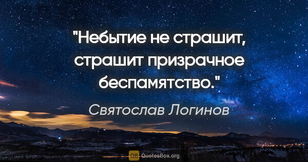 Святослав Логинов цитата: "Небытие не страшит, страшит призрачное беспамятство."