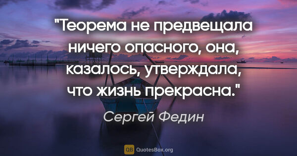 Сергей Федин цитата: "Теорема не предвещала ничего опасного, она, казалось,..."