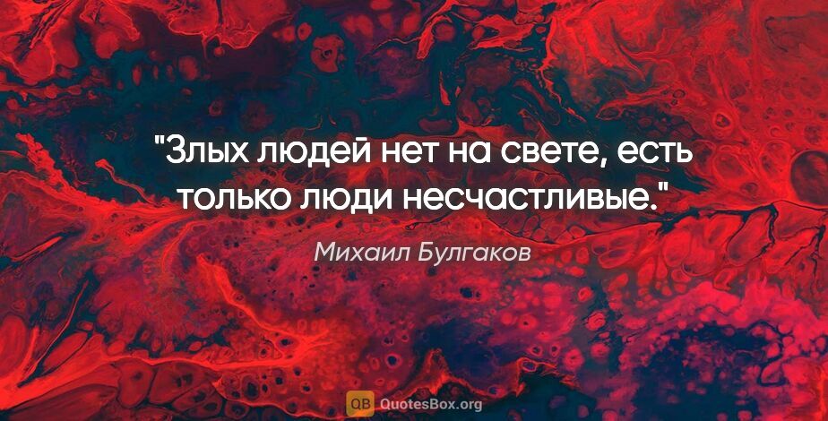 Михаил Булгаков цитата: "Злых людей нет на свете, есть только люди несчастливые."