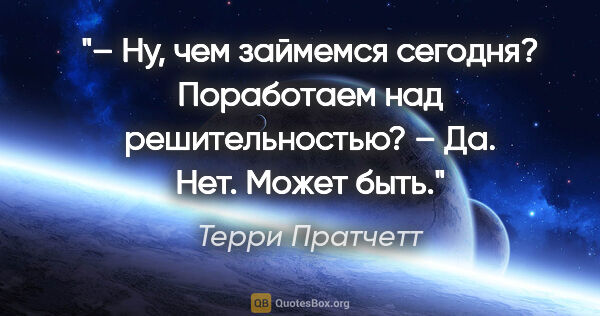 Терри Пратчетт цитата: "– Ну, чем займемся сегодня? Поработаем над решительностью?

–..."