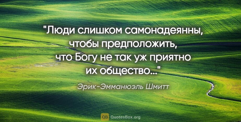 Эрик-Эмманюэль Шмитт цитата: "Люди слишком самонадеянны, чтобы предположить, что Богу не так..."