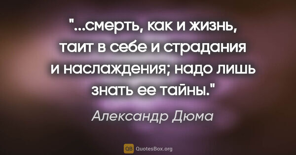 Александр Дюма цитата: "смерть, как и жизнь, таит в себе и страдания и наслаждения;..."