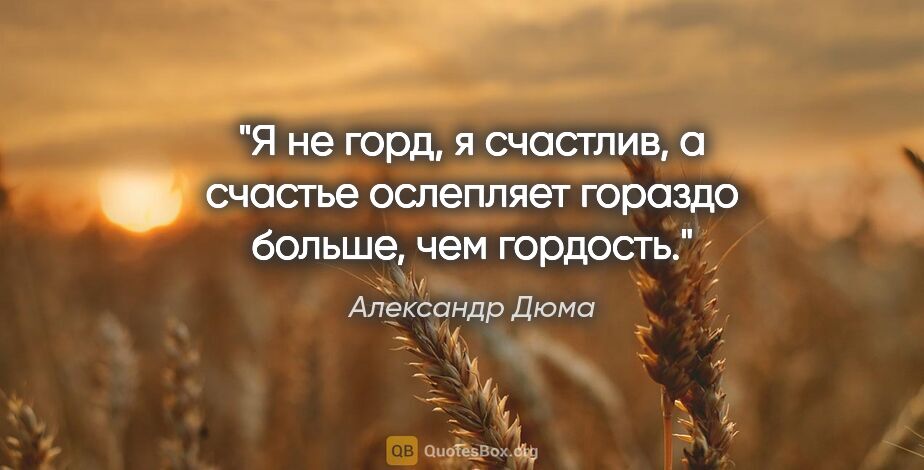 Александр Дюма цитата: "Я не горд, я счастлив, а счастье ослепляет гораздо больше, чем..."