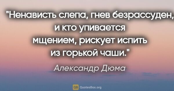 Александр Дюма цитата: "Ненависть слепа, гнев безрассуден, и кто упивается мщением,..."