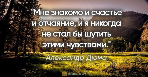 Александр Дюма цитата: "Мне знакомо и счастье и отчаяние, и я никогда не стал бы..."