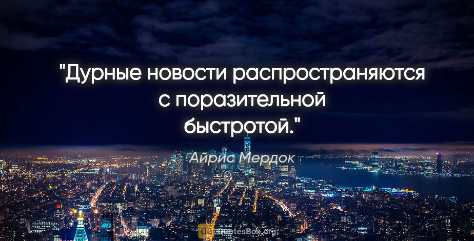 Айрис Мердок цитата: "Дурные новости распространяются с поразительной быстротой."