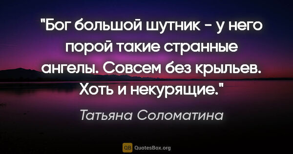 Татьяна Соломатина цитата: "Бог большой шутник - у него порой такие странные ангелы...."