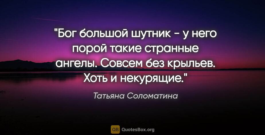Татьяна Соломатина цитата: "Бог большой шутник - у него порой такие странные ангелы...."
