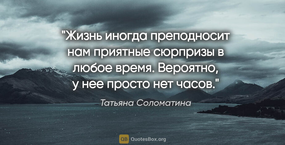 Татьяна Соломатина цитата: "Жизнь иногда преподносит нам приятные сюрпризы в любое время...."