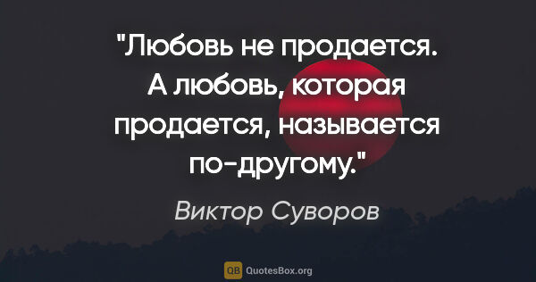Виктор Суворов цитата: "Любовь не продается. А любовь, которая продается, называется..."