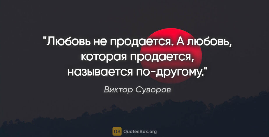Виктор Суворов цитата: "Любовь не продается. А любовь, которая продается, называется..."