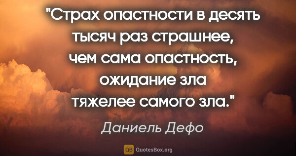 Даниель Дефо цитата: "Страх опастности в десять тысяч раз страшнее, чем сама..."