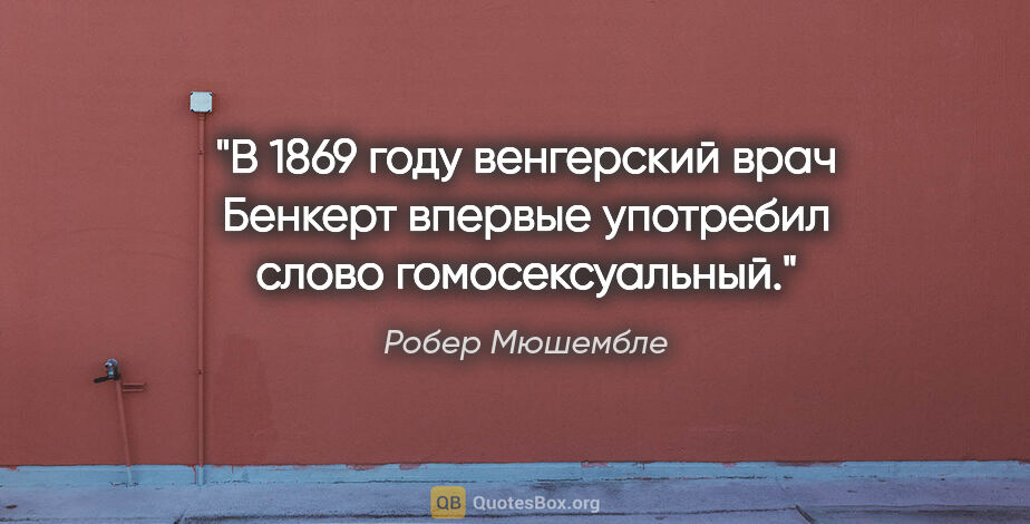 Робер Мюшембле цитата: "В 1869 году венгерский врач Бенкерт впервые употребил слово..."