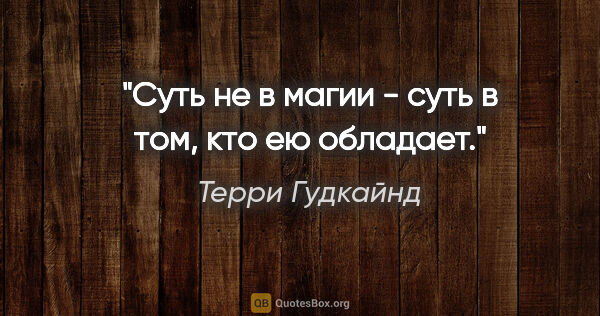 Терри Гудкайнд цитата: "Суть не в магии - суть в том, кто ею обладает."