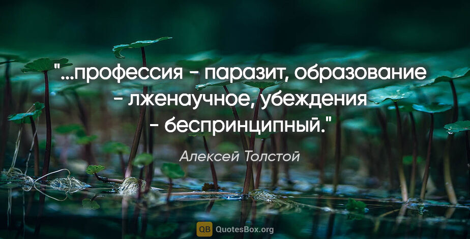 Алексей Толстой цитата: "профессия - паразит, образование - лженаучное, убеждения -..."