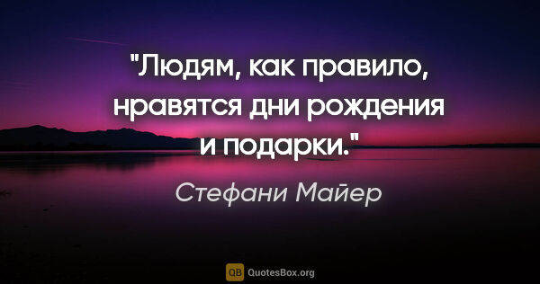 Стефани Майер цитата: "Людям, как правило, нравятся дни рождения и подарки."