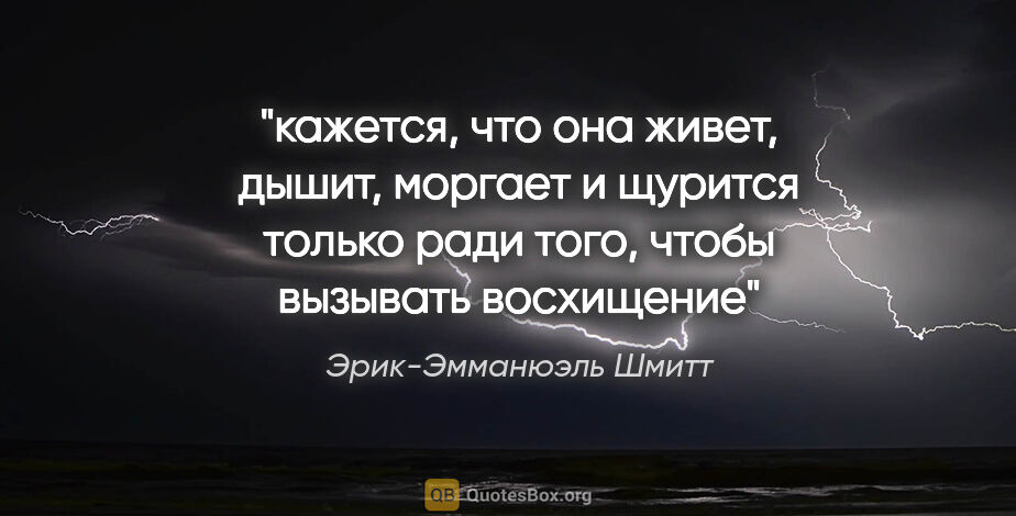 Эрик-Эмманюэль Шмитт цитата: "кажется, что она живет, дышит, моргает и щурится только ради..."