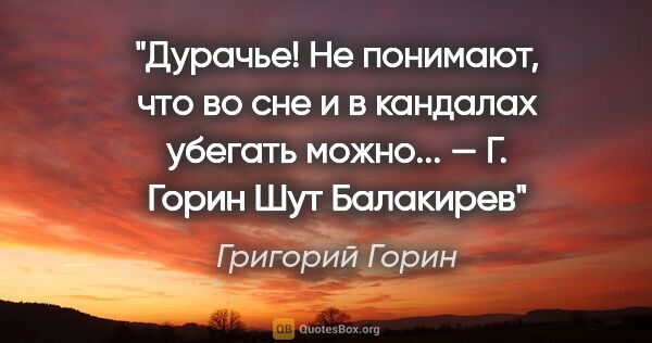 Григорий Горин цитата: "Дурачье! Не понимают, что во сне и в кандалах убегать..."